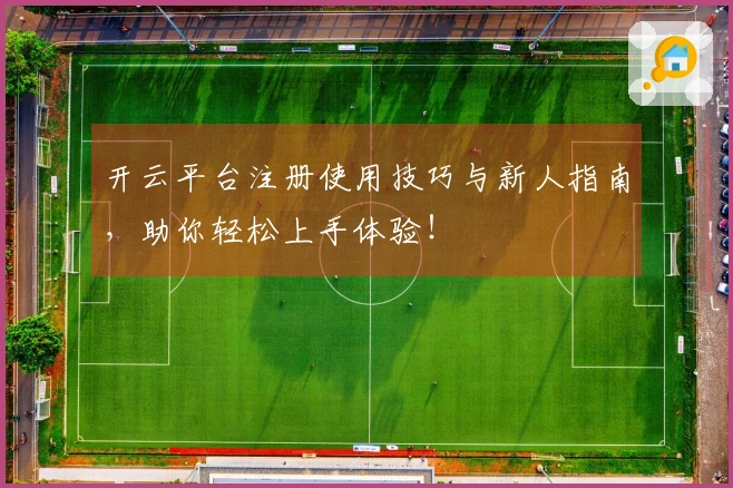 开云平台注册使用技巧与新人指南，助你轻松上手体验！
