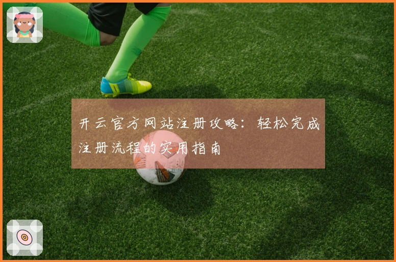 开云官方网站注册攻略：轻松完成注册流程的实用指南