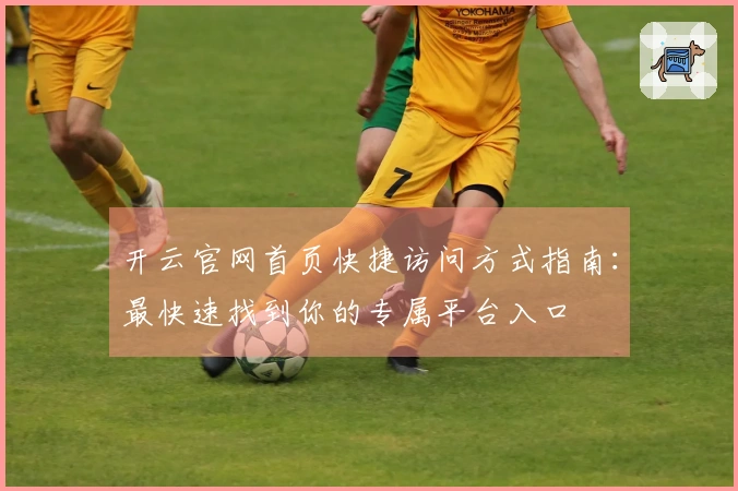 开云官网首页快捷访问方式指南:最快速找到你的专属平台入口