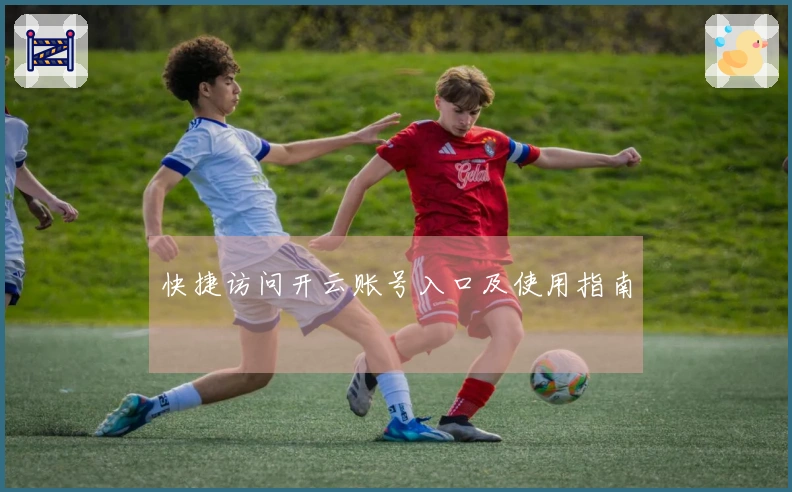 快捷访问开云账号入口及使用指南