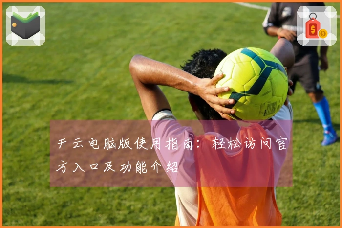 开云电脑版使用指南：轻松访问官方入口及功能介绍