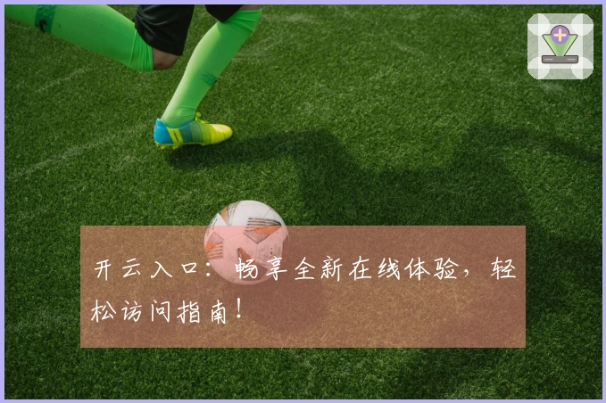 开云入口:畅享全新在线体验,轻松访问指南!