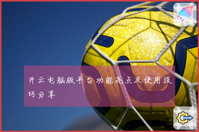 开云电脑版平台功能亮点及使用技巧分享