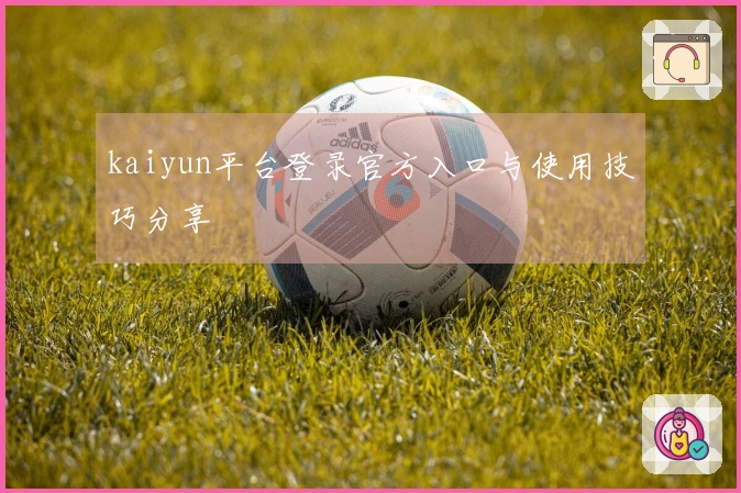kaiyun平台登录官方入口与使用技巧分享