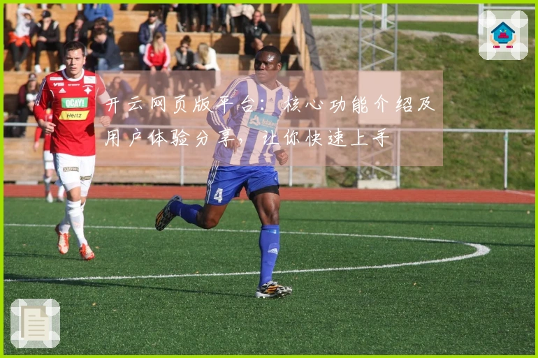 开云网页版平台：核心功能介绍及用户体验分享，让你快速上手