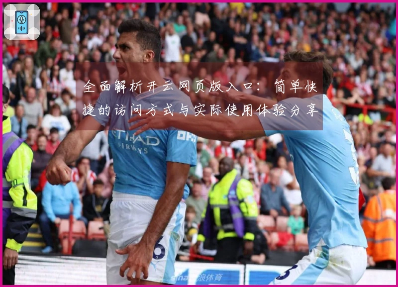 全面解析开云网页版入口：简单快捷的访问方式与实际使用体验分享