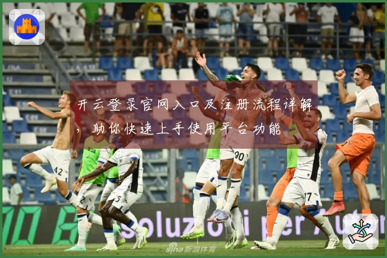 开云登录官网入口及注册流程详解，助你快速上手使用平台功能
