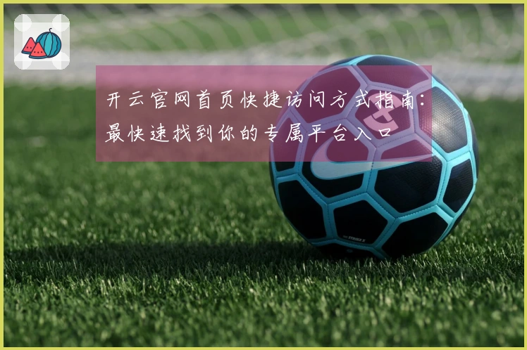 开云官网首页快捷访问方式指南：最快速找到你的专属平台入口
