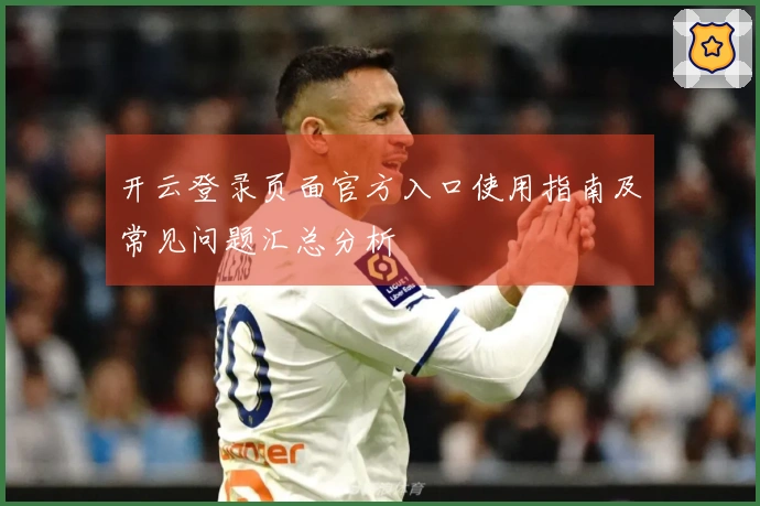 开云登录页面官方入口使用指南及常见问题汇总分析