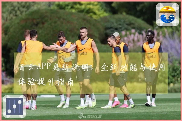 开云APP更新说明:全新功能与使用体验提升指南