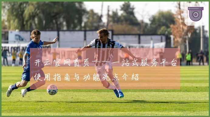 开云官网首页——一站式服务平台使用指南与功能亮点介绍