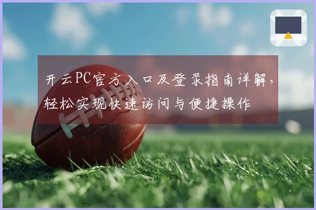 开云PC官方入口及登录指南详解，轻松实现快速访问与便捷操作