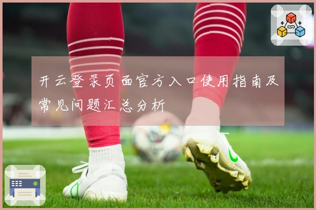 开云登录页面官方入口使用指南及常见问题汇总分析