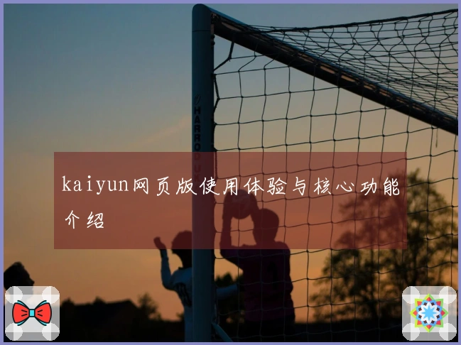 kaiyun网页版使用体验与核心功能介绍