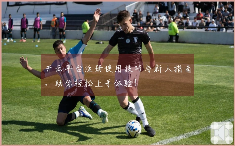 开云平台注册使用技巧与新人指南，助你轻松上手体验！