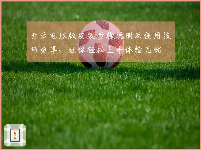 开云电脑版安装步骤说明及使用技巧分享，让你轻松上手体验无忧